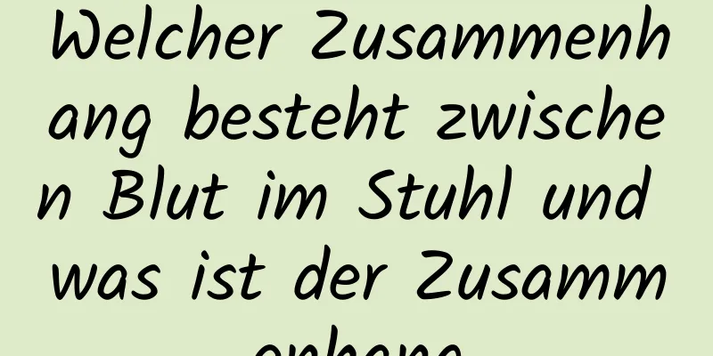 Welcher Zusammenhang besteht zwischen Blut im Stuhl und was ist der Zusammenhang
