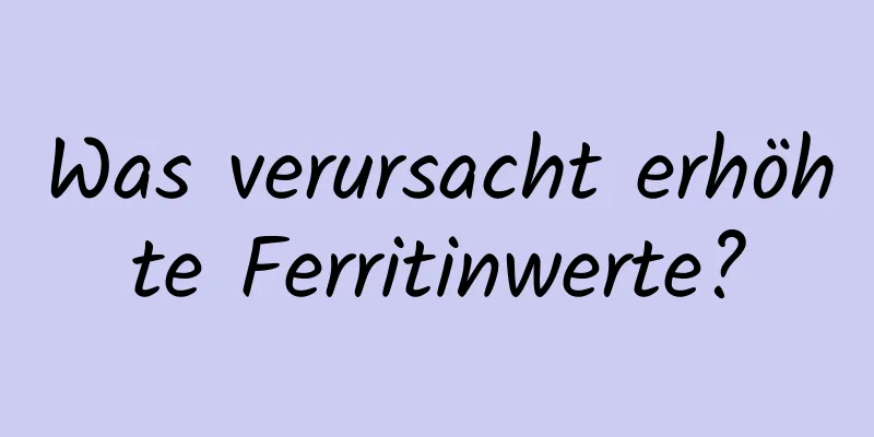 Was verursacht erhöhte Ferritinwerte?