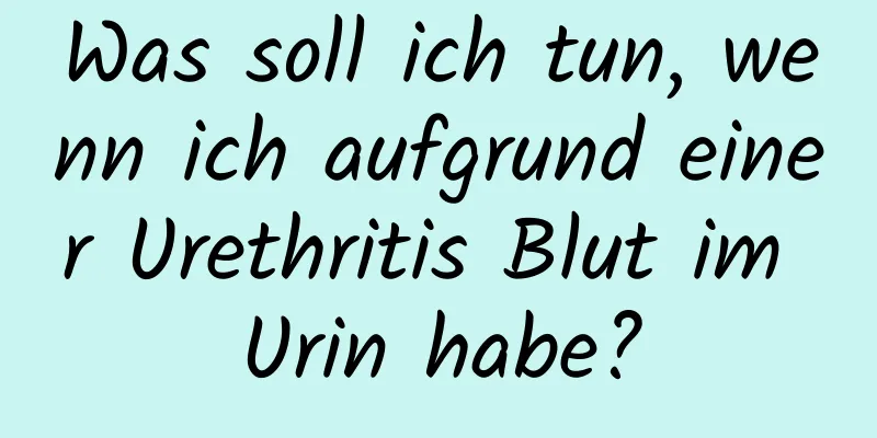 Was soll ich tun, wenn ich aufgrund einer Urethritis Blut im Urin habe?