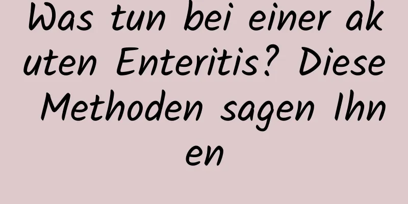 Was tun bei einer akuten Enteritis? Diese Methoden sagen Ihnen