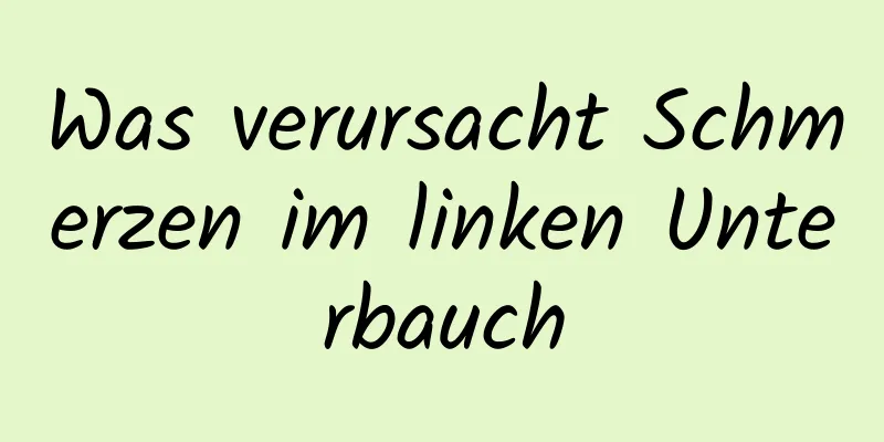 Was verursacht Schmerzen im linken Unterbauch