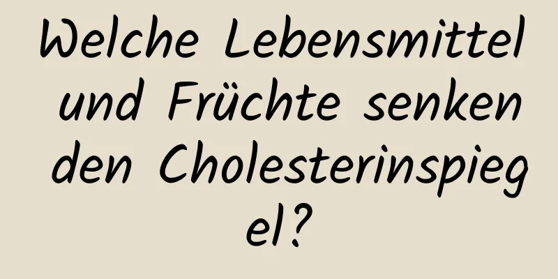 Welche Lebensmittel und Früchte senken den Cholesterinspiegel?