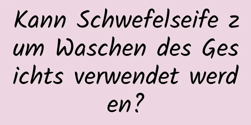 Kann Schwefelseife zum Waschen des Gesichts verwendet werden?