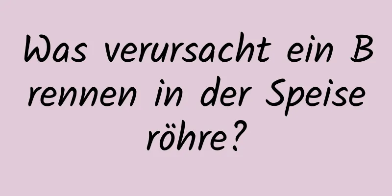 Was verursacht ein Brennen in der Speiseröhre?