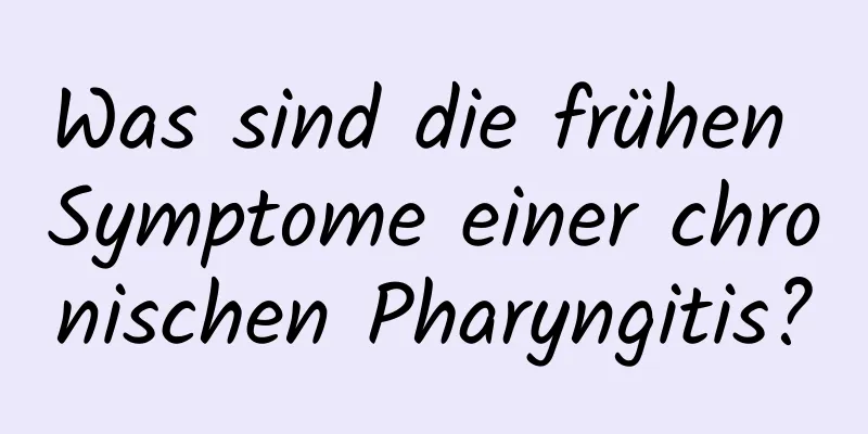 Was sind die frühen Symptome einer chronischen Pharyngitis?