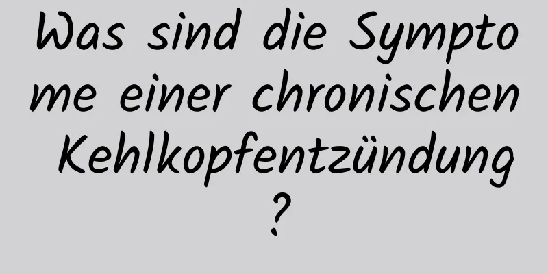 Was sind die Symptome einer chronischen Kehlkopfentzündung?