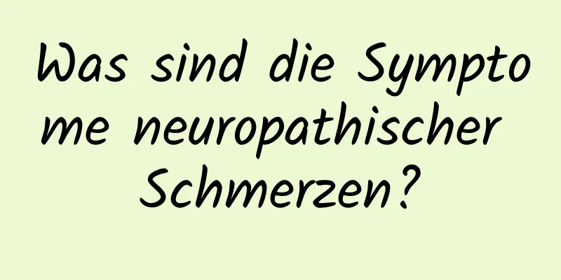 Was sind die Symptome neuropathischer Schmerzen?