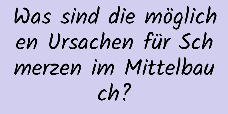 Was sind die möglichen Ursachen für Schmerzen im Mittelbauch?