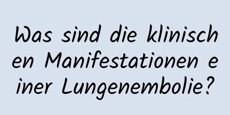 Was sind die klinischen Manifestationen einer Lungenembolie?