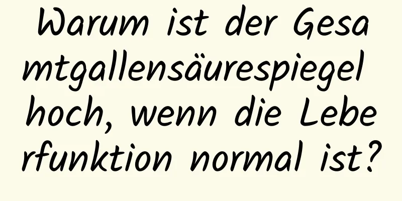Warum ist der Gesamtgallensäurespiegel hoch, wenn die Leberfunktion normal ist?