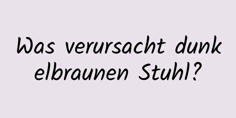 Was verursacht dunkelbraunen Stuhl?