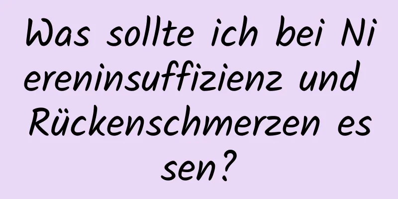 Was sollte ich bei Niereninsuffizienz und Rückenschmerzen essen?