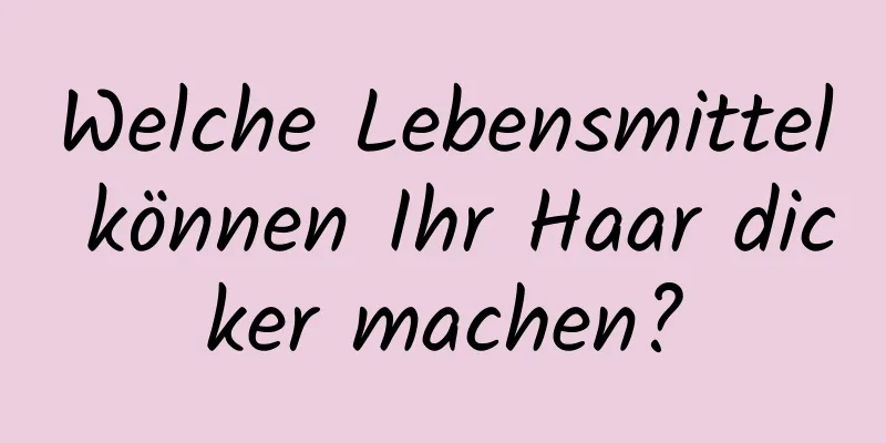 Welche Lebensmittel können Ihr Haar dicker machen?