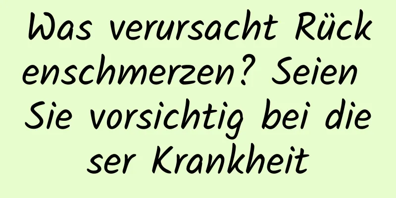 Was verursacht Rückenschmerzen? Seien Sie vorsichtig bei dieser Krankheit