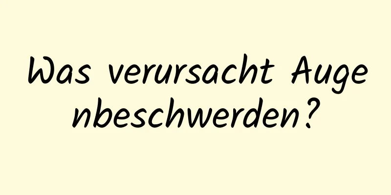 Was verursacht Augenbeschwerden?