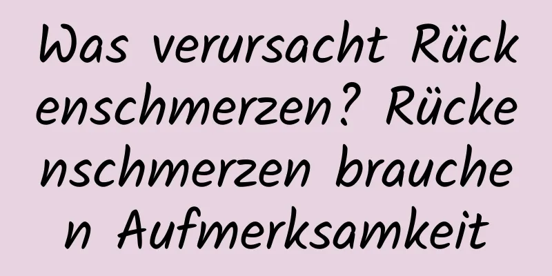 Was verursacht Rückenschmerzen? Rückenschmerzen brauchen Aufmerksamkeit