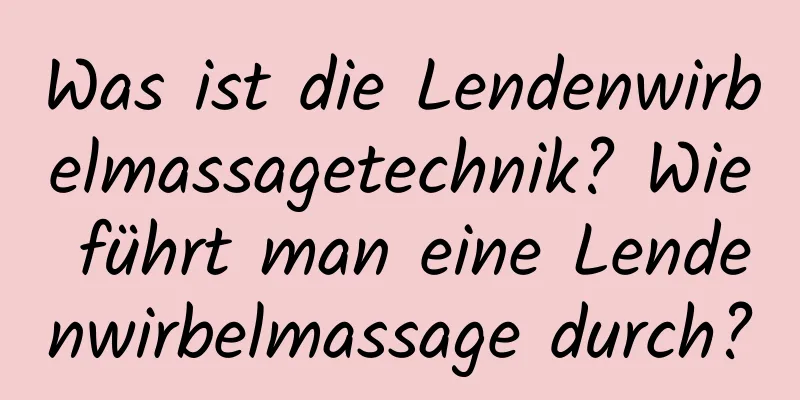 Was ist die Lendenwirbelmassagetechnik? Wie führt man eine Lendenwirbelmassage durch?