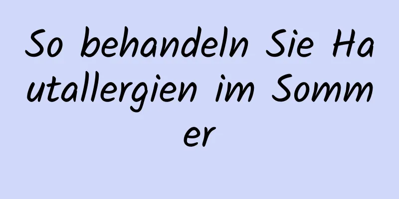 So behandeln Sie Hautallergien im Sommer