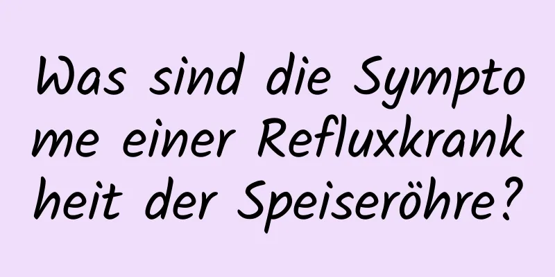 Was sind die Symptome einer Refluxkrankheit der Speiseröhre?