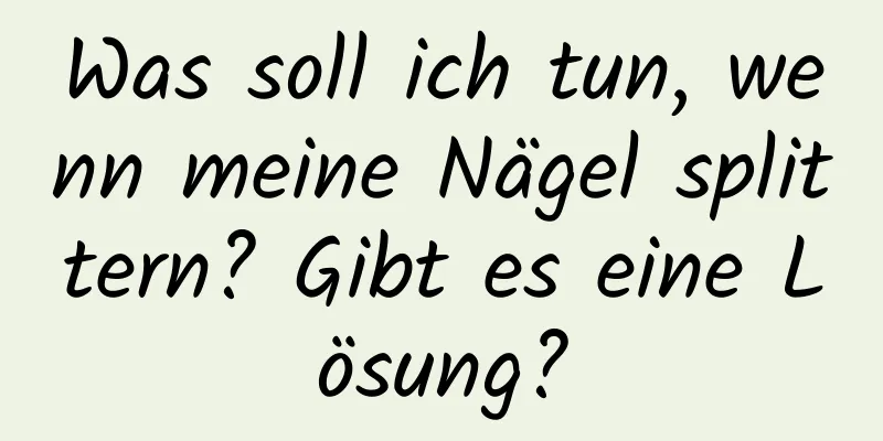 Was soll ich tun, wenn meine Nägel splittern? Gibt es eine Lösung?
