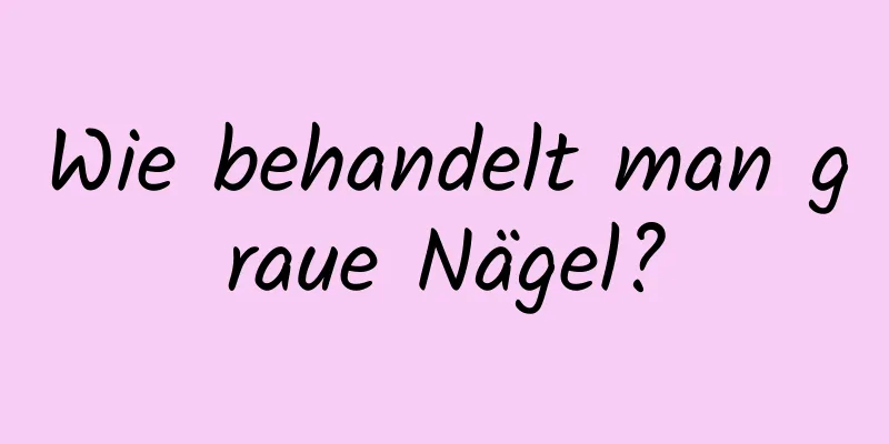 Wie behandelt man graue Nägel?