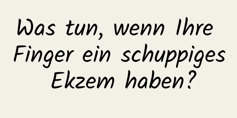 Was tun, wenn Ihre Finger ein schuppiges Ekzem haben?