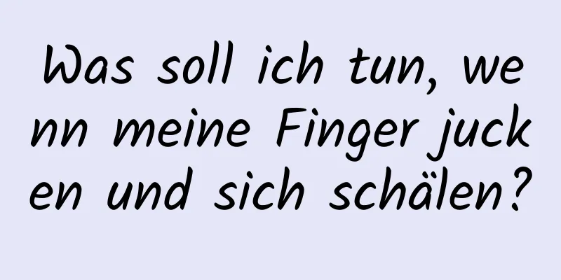 Was soll ich tun, wenn meine Finger jucken und sich schälen?