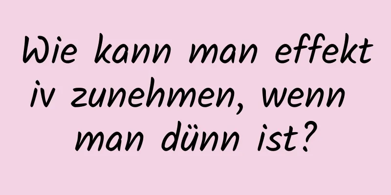 Wie kann man effektiv zunehmen, wenn man dünn ist?