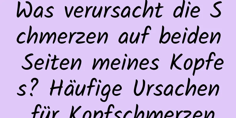 Was verursacht die Schmerzen auf beiden Seiten meines Kopfes? Häufige Ursachen für Kopfschmerzen