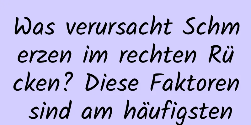 Was verursacht Schmerzen im rechten Rücken? Diese Faktoren sind am häufigsten
