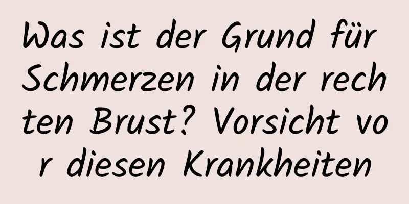 Was ist der Grund für Schmerzen in der rechten Brust? Vorsicht vor diesen Krankheiten