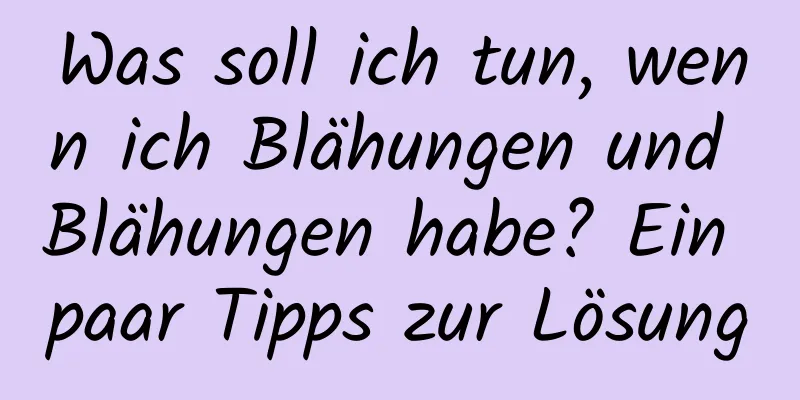 Was soll ich tun, wenn ich Blähungen und Blähungen habe? Ein paar Tipps zur Lösung