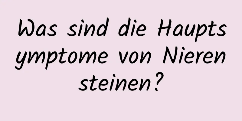 Was sind die Hauptsymptome von Nierensteinen?
