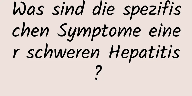 Was sind die spezifischen Symptome einer schweren Hepatitis?