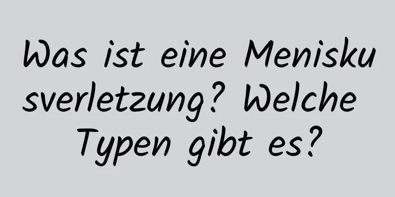 Was ist eine Meniskusverletzung? Welche Typen gibt es?