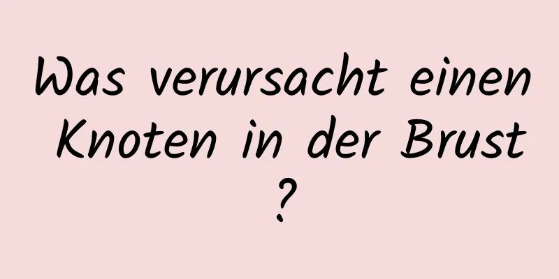 Was verursacht einen Knoten in der Brust?