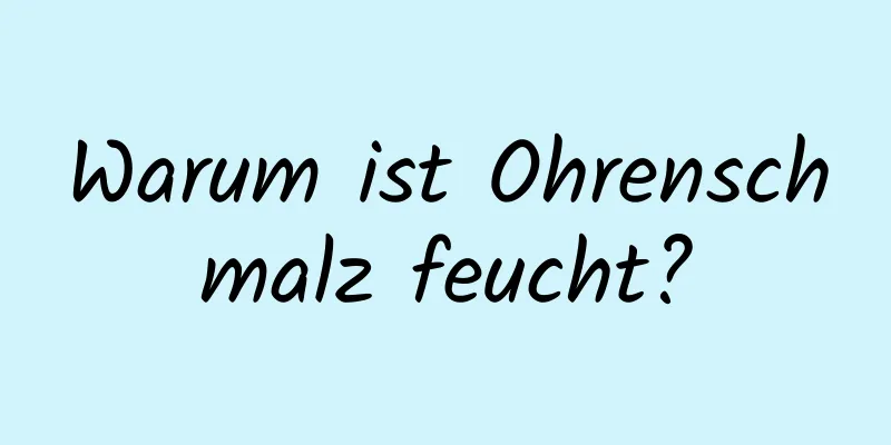 Warum ist Ohrenschmalz feucht?