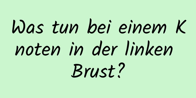 Was tun bei einem Knoten in der linken Brust?