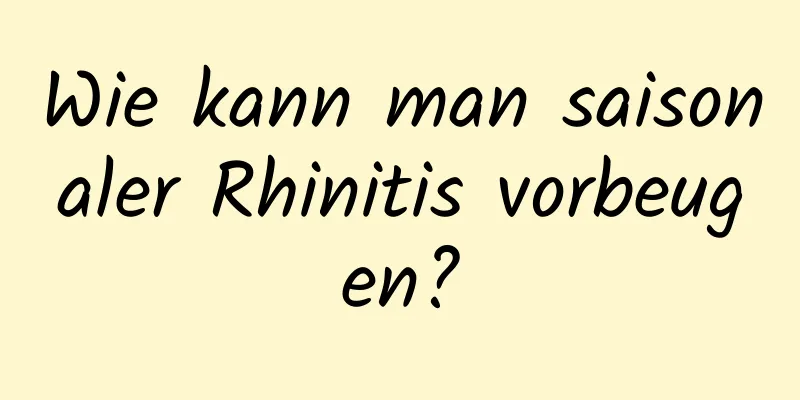 Wie kann man saisonaler Rhinitis vorbeugen?