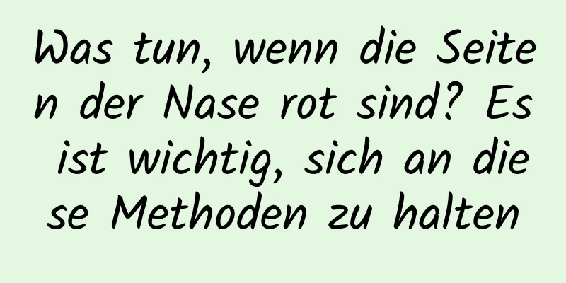 Was tun, wenn die Seiten der Nase rot sind? Es ist wichtig, sich an diese Methoden zu halten