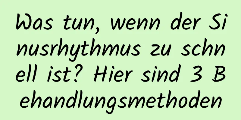Was tun, wenn der Sinusrhythmus zu schnell ist? Hier sind 3 Behandlungsmethoden