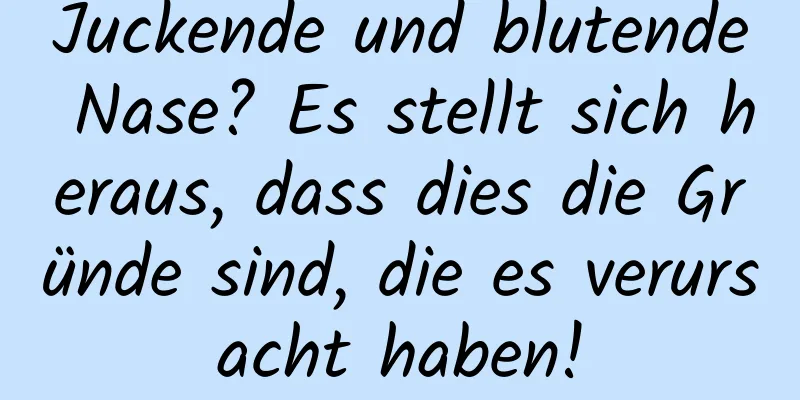 Juckende und blutende Nase? Es stellt sich heraus, dass dies die Gründe sind, die es verursacht haben!