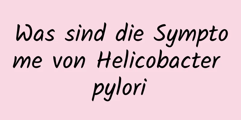 Was sind die Symptome von Helicobacter pylori
