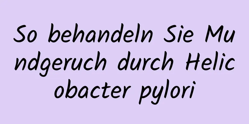 So behandeln Sie Mundgeruch durch Helicobacter pylori