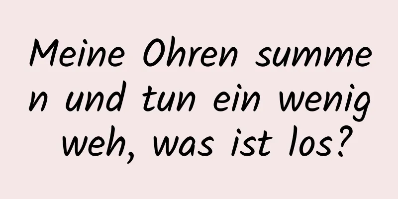 Meine Ohren summen und tun ein wenig weh, was ist los?