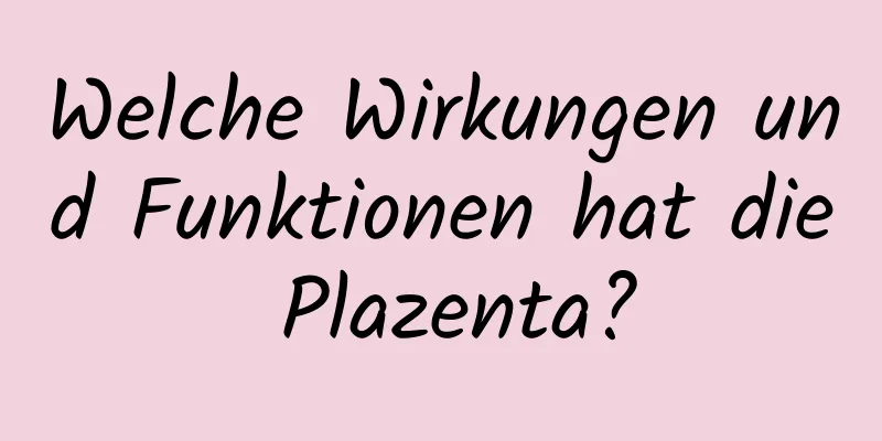 Welche Wirkungen und Funktionen hat die Plazenta?