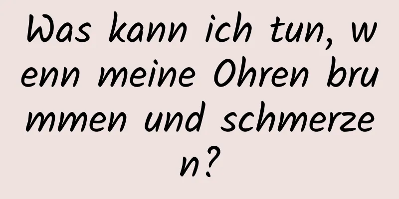 Was kann ich tun, wenn meine Ohren brummen und schmerzen?