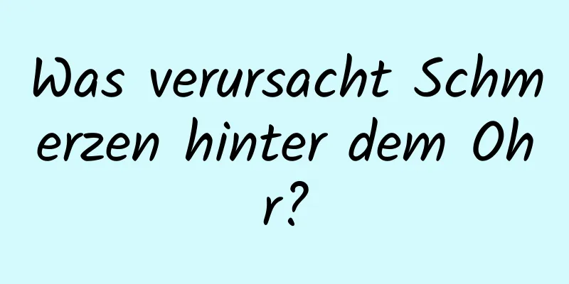 Was verursacht Schmerzen hinter dem Ohr?