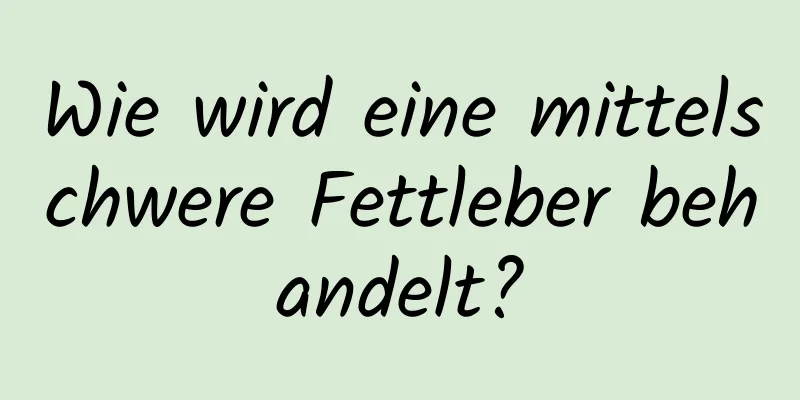 Wie wird eine mittelschwere Fettleber behandelt?
