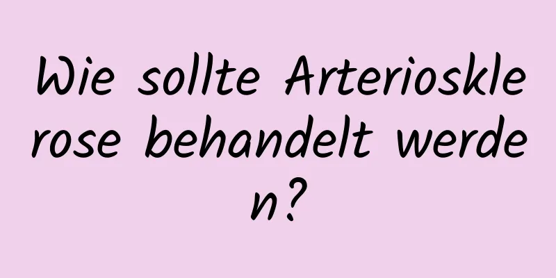 Wie sollte Arteriosklerose behandelt werden?